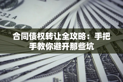 北京合同债权转让全攻略：手把手教你避开那些坑