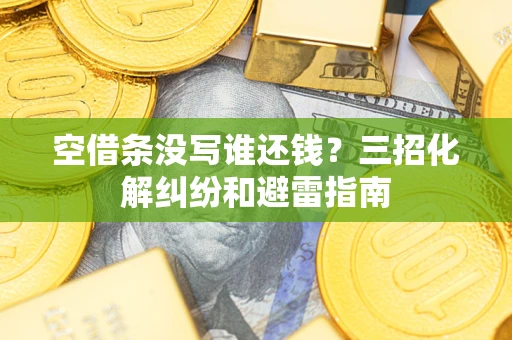 北京空借条没写谁还钱？三招化解纠纷和避雷指南