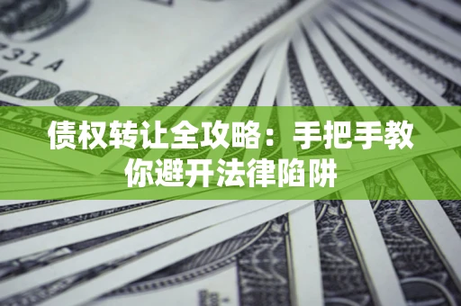 北京债权转让全攻略：手把手教你避开法律陷阱