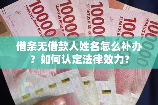 北京借条无借款人姓名怎么补办？如何认定法律效力？