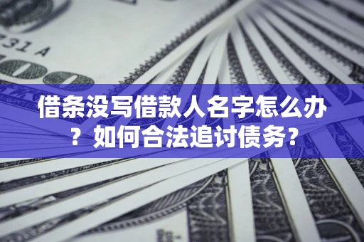 北京借条没写借款人名字怎么办？如何合法追讨债务？
