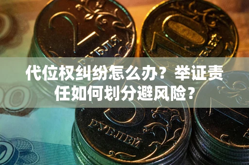 北京代位权纠纷怎么办？举证责任如何划分避风险？