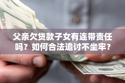 北京父亲欠贷款子女有连带责任吗？如何合法追讨不坐牢？