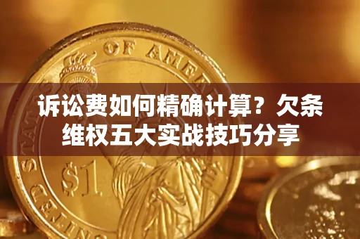 北京诉讼费如何精确计算？欠条维权五大实战技巧分享