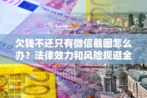 北京欠钱不还只有微信截图怎么办？法律效力和风险规避全解析
