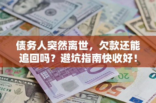 北京债务人突然离世，欠款还能追回吗？避坑指南快收好！
