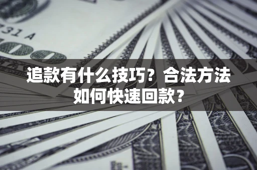 北京追款有什么技巧？合法方法如何快速回款？