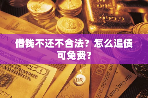 北京借钱不还不合法？怎么追债可免费？