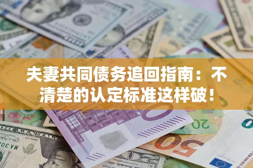 北京夫妻共同债务追回指南：不清楚的认定标准这样破！