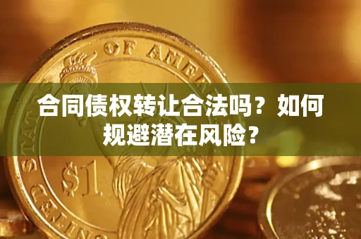 北京合同债权转让合法吗?如何规避潜在风险? 北京合同债权转让合法吗?如何规避潜在风险?