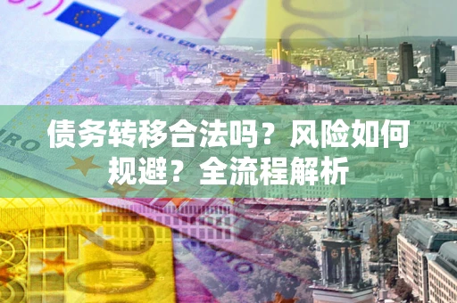 北京债务转移合法吗？风险如何规避？全流程解析