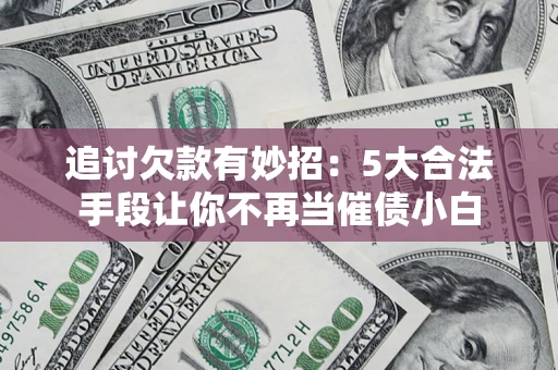 北京追讨欠款有妙招：5大合法手段让你不再当催债小白