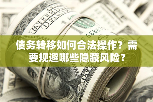 北京债务转移如何合法操作？需要规避哪些隐藏风险？