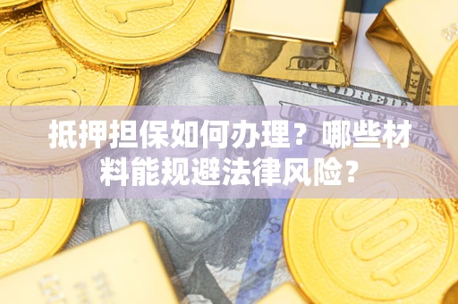 北京抵押担保如何办理？哪些材料能规避法律风险？