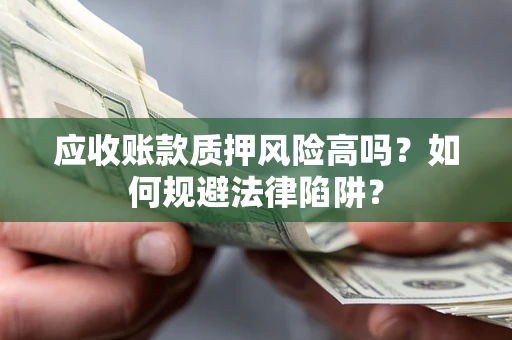 北京应收账款质押风险高吗？如何规避法律陷阱？