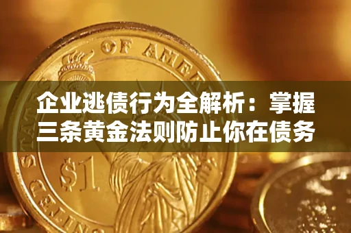 北京企业逃债行为全解析：掌握三条黄金法则防止你在债务乱局中“踩雷”