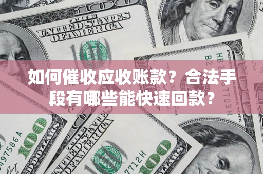 北京如何催收应收账款？合法手段有哪些能快速回款？