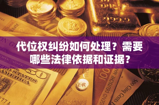 北京代位权纠纷如何处理？需要哪些法律依据和证据？