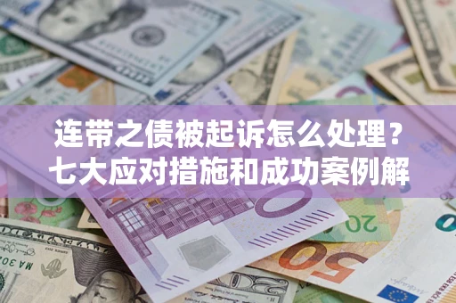 北京连带之债被起诉怎么处理？七大应对措施和成功案例解析