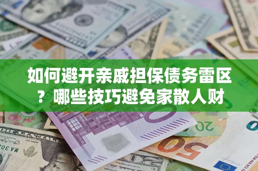 北京如何避开亲戚担保债务雷区？哪些技巧避免家散人财