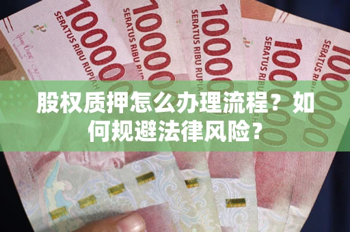 北京股权质押怎么办理流程？如何规避法律风险？