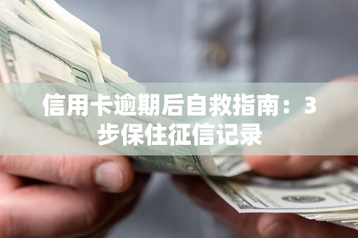 北京信用卡逾期后自救指南：3步保住征信记录