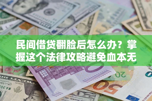 北京民间借贷翻脸后怎么办？掌握这个法律攻略避免血本无归