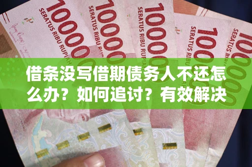 北京借条没写借期债务人不还怎么办？如何追讨？有效解决方案！