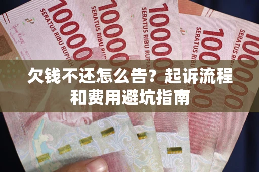 北京欠钱不还怎么告?起诉流程和费用避坑指南 北京欠钱不还怎么告?起诉流程和费用避坑指南