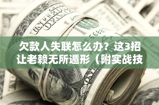 北京欠款人失联怎么办？这3招让老赖无所遁形（附实战技巧）