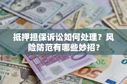 北京抵押担保诉讼如何处理？风险防范有哪些妙招？