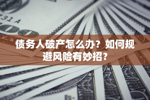 北京债务人破产怎么办？如何规避风险有妙招？