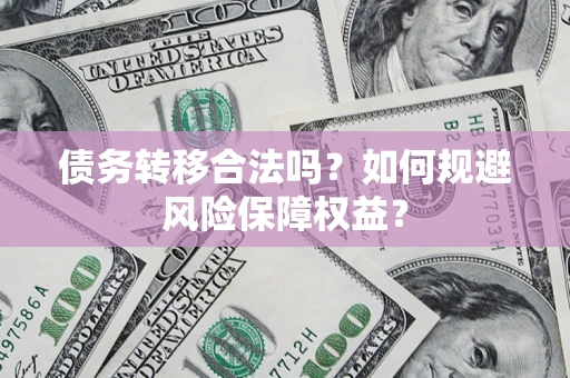 北京债务转移合法吗？如何规避风险保障权益？