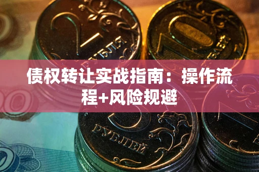 北京债权转让实战指南：操作流程+风险规避