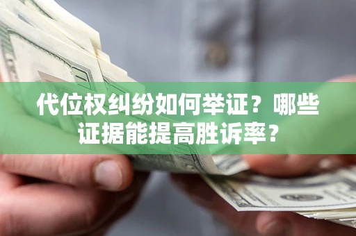 北京代位权纠纷如何举证？哪些证据能提高胜诉率？