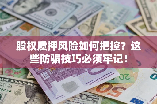 北京股权质押风险如何把控？这些防骗技巧必须牢记！