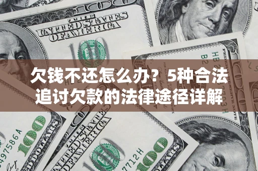 北京欠钱不还怎么办？5种合法追讨欠款的法律途径详解