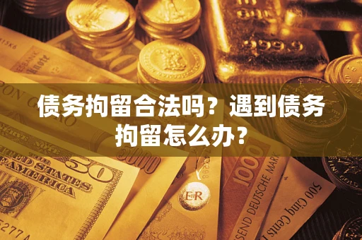 北京债务拘留合法吗？遇到债务拘留怎么办？