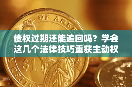 北京债权过期还能追回吗？学会这几个法律技巧重获主动权