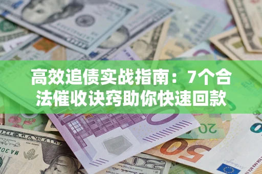北京高效追债实战指南：7个合法催收诀窍助你快速回款