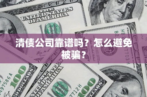 北京清债公司靠谱吗？怎么避免被骗？
