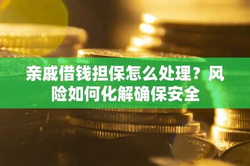 北京亲戚借钱担保怎么处理？风险如何化解确保安全