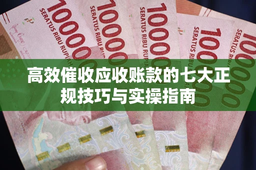 北京高效催收应收账款的七大正规技巧与实操指南