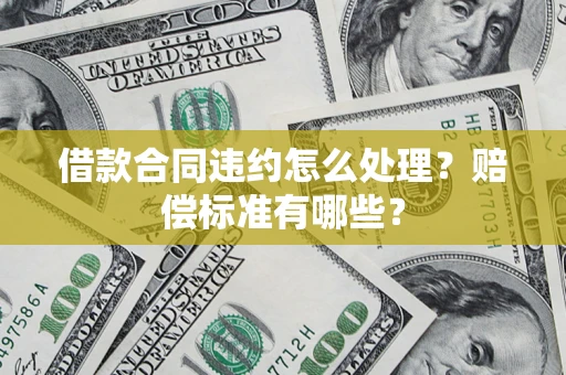 北京借款合同违约怎么处理？赔偿标准有哪些？
