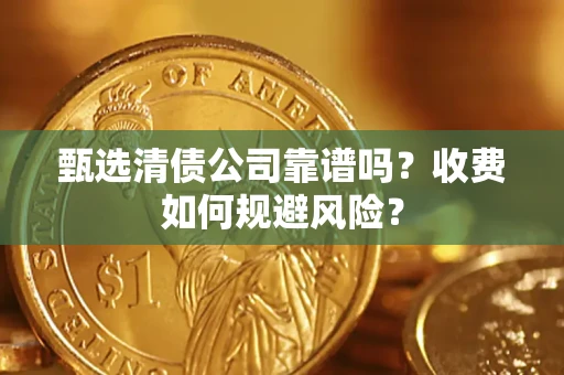 北京甄选清债公司靠谱吗？收费如何规避风险？
