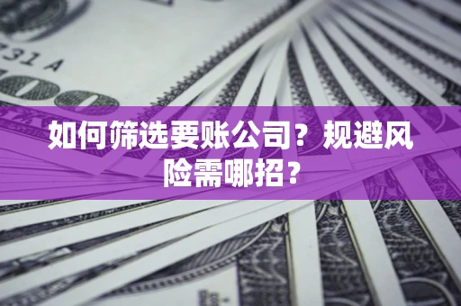 北京如何筛选要账公司？规避风险需哪招？
