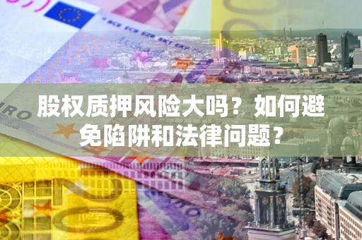 北京股权质押风险大吗？如何避免陷阱和法律问题？