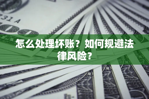 北京怎么处理坏账？如何规避法律风险？