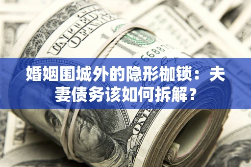 北京婚姻围城外的隐形枷锁：夫妻债务该如何拆解？