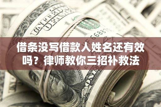北京借条没写借款人姓名还有效吗？律师教你三招补救法